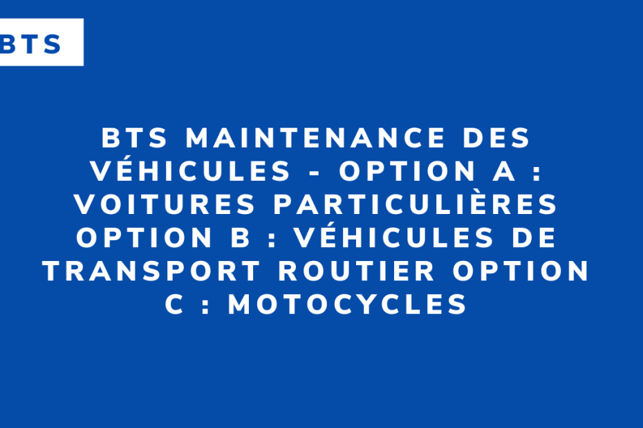 BTS Maintenance des véhicules - Option A _ Voitures particulières Option B _ Véhicules de transport routier Option C _ Motocycles