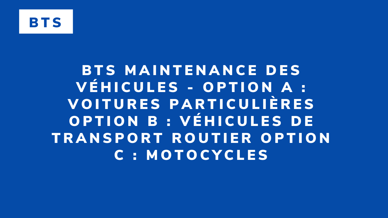 BTS Maintenance des véhicules – Option A : Voitures particulières Option B : Véhicules de transport routier Option C : Motocycles