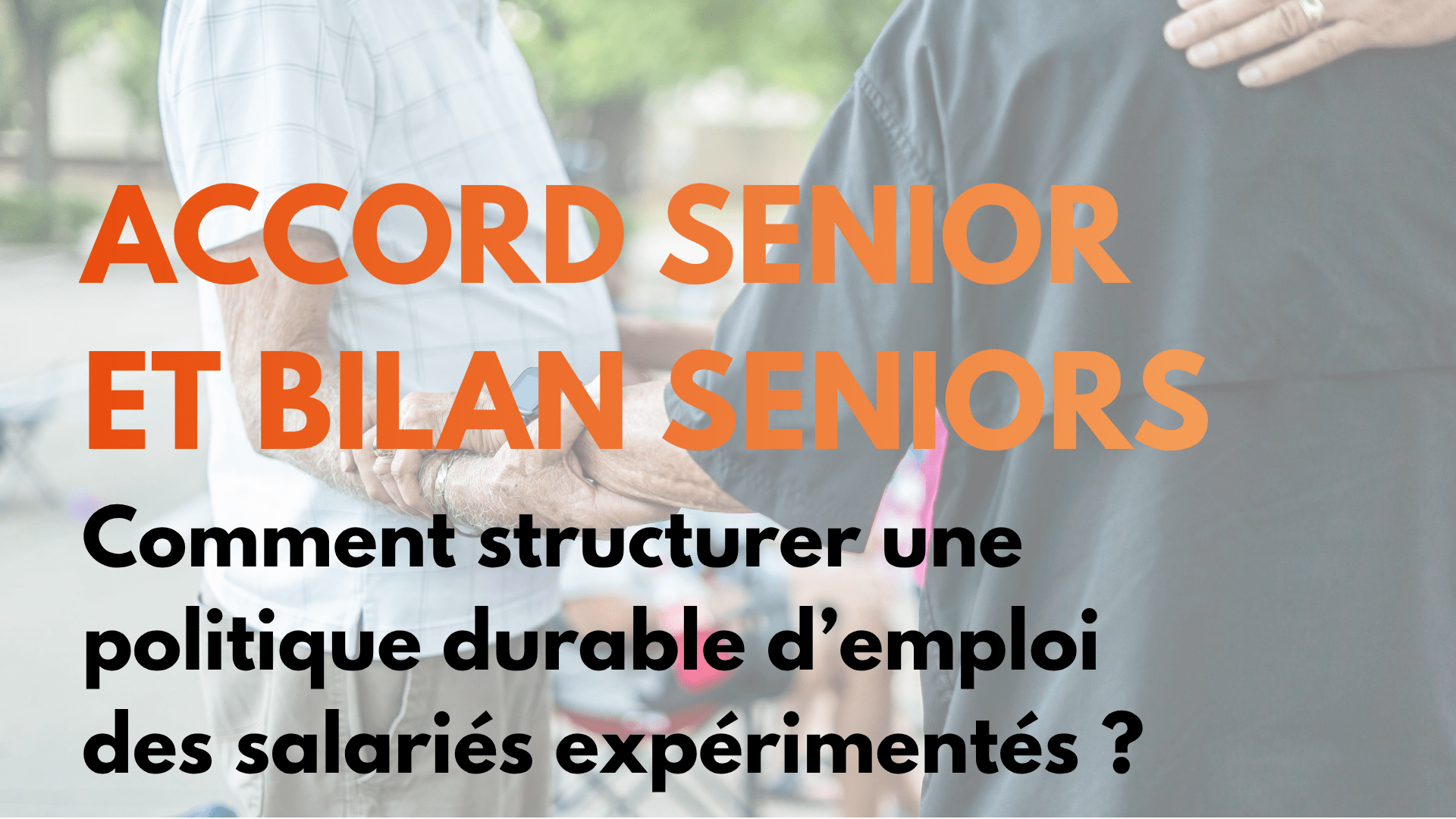 Accord senior et bilan seniors : comment structurer une politique durable d’emploi des salariés expérimentés ? 